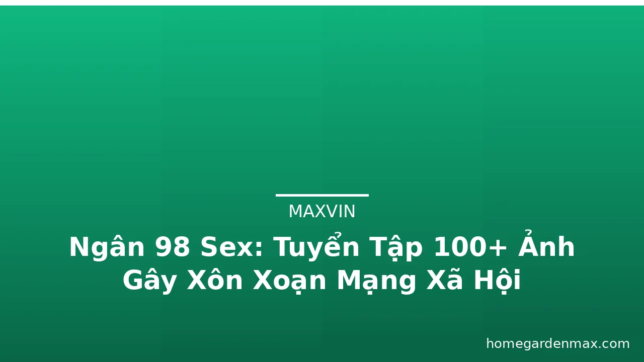 Ngân 98 Sex: Tuyển Tập 100+ Ảnh Gây Xôn Xoạn Mạng Xã Hội