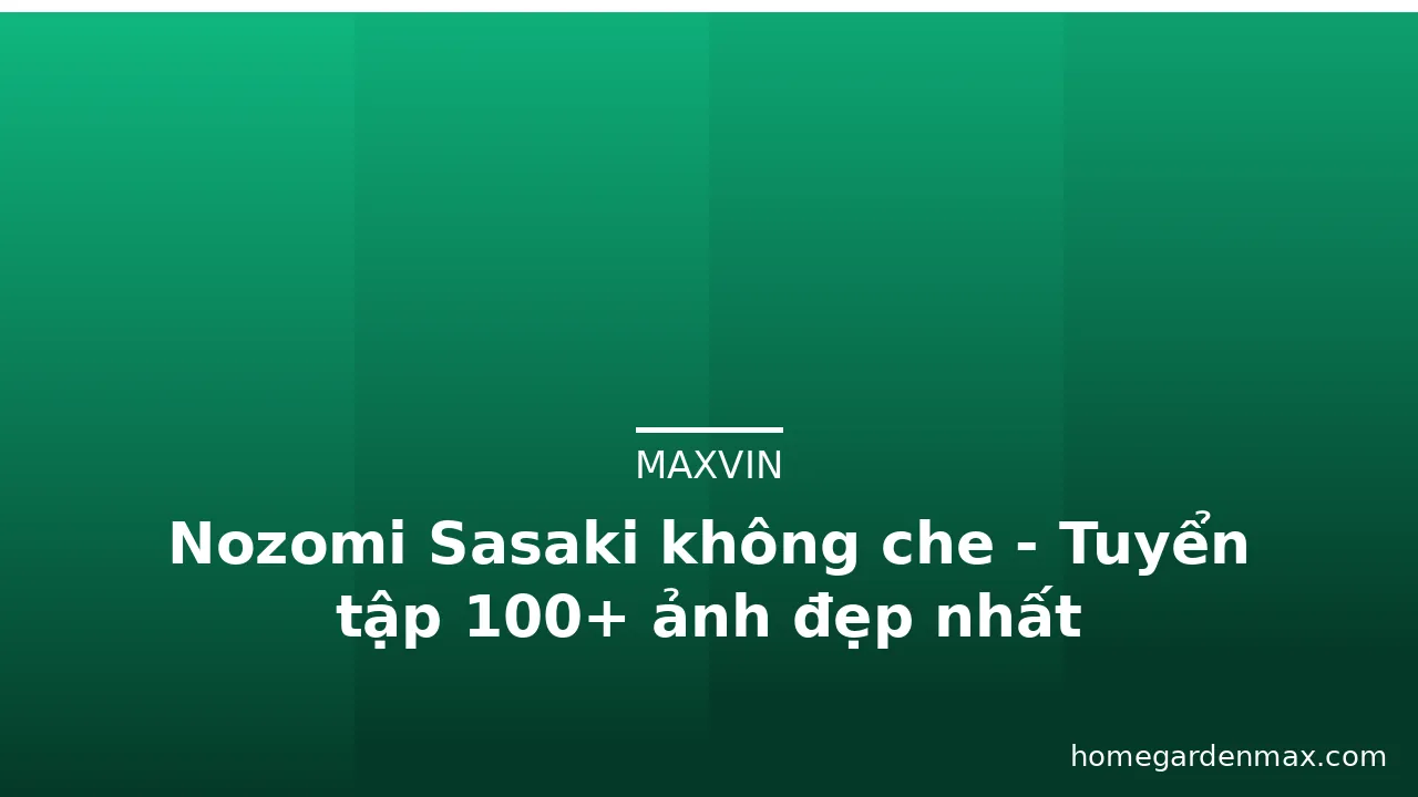Nozomi Sasaki không che - Tuyển tập 100+ ảnh đẹp nhất