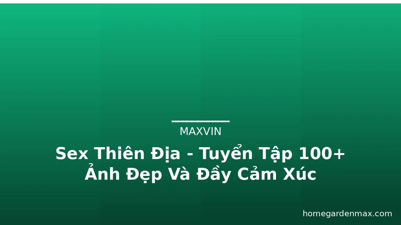 Sex Thiên Địa - Tuyển Tập 100+ Ảnh Đẹp Và Đầy Cảm Xúc