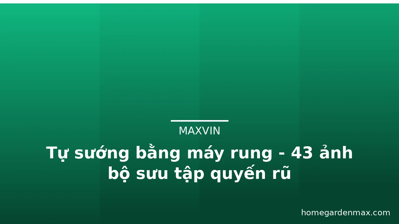 Tự sướng bằng máy rung - 43 ảnh bộ sưu tập quyến rũ